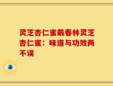 灵芝杏仁蜜戴春林灵芝杏仁蜜：味道与功效两不误