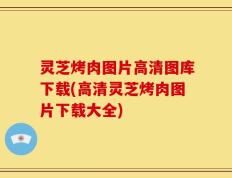灵芝烤肉图片高清图库下载(高清灵芝烤肉图片下载大全)