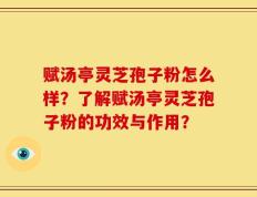 赋汤亭灵芝孢子粉怎么样？了解赋汤亭灵芝孢子粉的功效与作用？