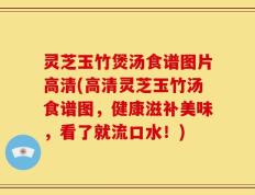 灵芝玉竹煲汤食谱图片高清(高清灵芝玉竹汤食谱图，健康滋补美味，看了就流口水！)