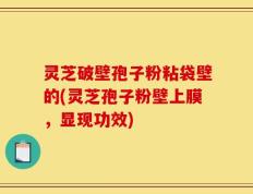 灵芝破壁孢子粉粘袋壁的(灵芝孢子粉壁上膜，显现功效)