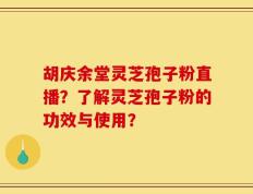 胡庆余堂灵芝孢子粉直播？了解灵芝孢子粉的功效与使用？