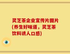 灵芝茶企业宣传片图片(养生好味道，灵芝茶饮料诱人口感)