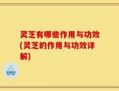 灵芝有哪些作用与功效(灵芝的作用与功效详解)