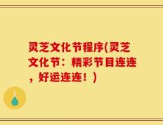 灵芝文化节程序(灵芝文化节：精彩节目连连，好运连连！)
