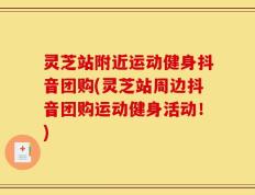 灵芝站附近运动健身抖音团购(灵芝站周边抖音团购运动健身活动！)