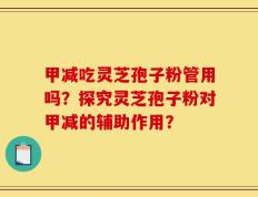 甲减吃灵芝孢子粉管用吗？探究灵芝孢子粉对甲减的辅助作用？