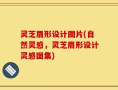 灵芝眉形设计图片(自然灵感，灵芝眉形设计灵感图集)