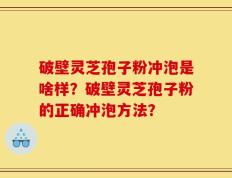 破壁灵芝孢子粉冲泡是啥样？破壁灵芝孢子粉的正确冲泡方法？