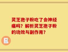 灵芝孢子粉吃了会神经痛吗？解析灵芝孢子粉的功效与副作用？