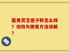 医用灵芝孢子粉怎么样？功效与使用方法详解？