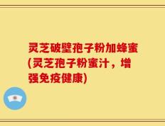 灵芝破壁孢子粉加蜂蜜(灵芝孢子粉蜜汁，增强免疫健康)