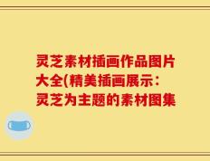 灵芝素材插画作品图片大全(精美插画展示：灵芝为主题的素材图集