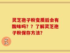 灵芝孢子粉变质后会有酸味吗？？了解灵芝孢子粉保存方法？
