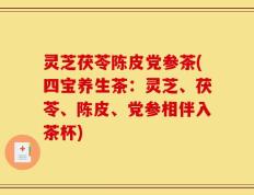 灵芝茯苓陈皮党参茶(四宝养生茶：灵芝、茯苓、陈皮、党参相伴入茶杯)