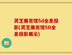 灵芝展览馆5d全息投影(灵芝展览馆5D全息投影展示)