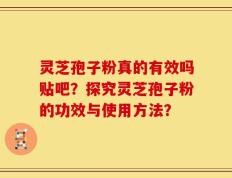灵芝孢子粉真的有效吗贴吧？探究灵芝孢子粉的功效与使用方法？