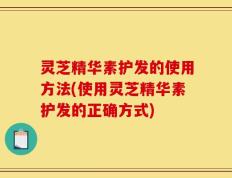 灵芝精华素护发的使用方法(使用灵芝精华素护发的正确方式)