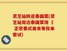 灵芝站附近泰国菜(灵芝站周边泰国菜馆 – 正宗泰式美食等你来尝试)