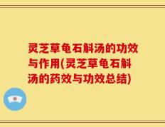 灵芝草龟石斛汤的功效与作用(灵芝草龟石斛汤的药效与功效总结)