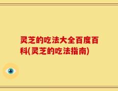 灵芝的吃法大全百度百科(灵芝的吃法指南)