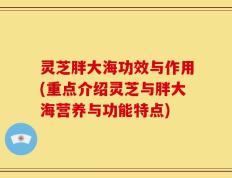 灵芝胖大海功效与作用(重点介绍灵芝与胖大海营养与功能特点)