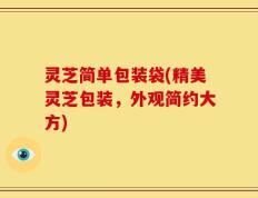灵芝简单包装袋(精美灵芝包装，外观简约大方)
