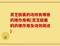 灵芝胶囊的功效有哪些药理作用呢(灵芝胶囊的药理作用及功效简述)