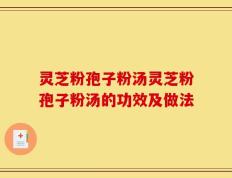 灵芝粉孢子粉汤灵芝粉孢子粉汤的功效及做法