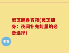 灵芝翻身宵夜(灵芝翻身：夜间补充能量的必备选择)