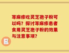 荨麻疹吃灵芝孢子粉可以吗？探讨荨麻疹患者食用灵芝孢子粉的效果与注意事项？