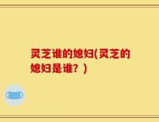 灵芝谁的媳妇(灵芝的媳妇是谁？)