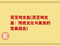 灵芝鸡文昌(灵芝鸡文昌：传统文化与美食的完美结合)