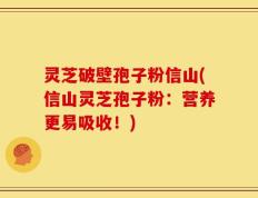 灵芝破壁孢子粉信山(信山灵芝孢子粉：营养更易吸收！)