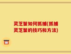 灵芝蟹如何抓捕(抓捕灵芝蟹的技巧和方法)