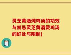 灵芝黄酒炖鸡汤的功效与禁忌灵芝黄酒煲鸡汤的好处与限制)