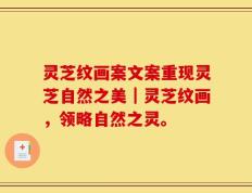 灵芝纹画案文案重现灵芝自然之美｜灵芝纹画，领略自然之灵。