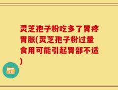 灵芝孢子粉吃多了胃疼胃胀(灵芝孢子粉过量食用可能引起胃部不适)