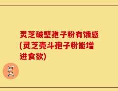灵芝破壁孢子粉有饿感(灵芝壳斗孢子粉能增进食欲)