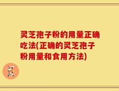 灵芝孢子粉的用量正确吃法(正确的灵芝孢子粉用量和食用方法)