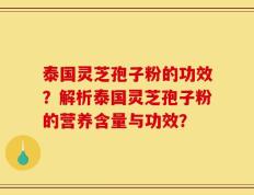 泰国灵芝孢子粉的功效？解析泰国灵芝孢子粉的营养含量与功效？