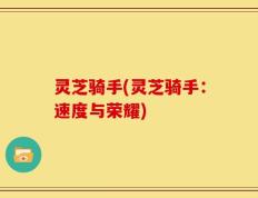 灵芝骑手(灵芝骑手：速度与荣耀)