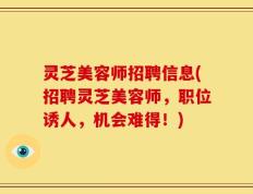 灵芝美容师招聘信息(招聘灵芝美容师，职位诱人，机会难得！)