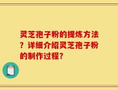 灵芝孢子粉的提炼方法？详细介绍灵芝孢子粉的制作过程？