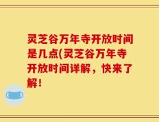 灵芝谷万年寺开放时间是几点(灵芝谷万年寺开放时间详解，快来了解！