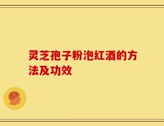 灵芝孢子粉泡红酒的方法及功效