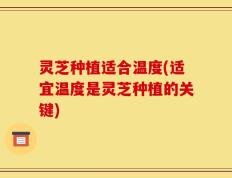 灵芝种植适合温度(适宜温度是灵芝种植的关键)