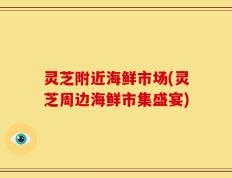 灵芝附近海鲜市场(灵芝周边海鲜市集盛宴)