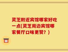 灵芝附近宾馆哪家好吃一点(灵芝周边宾馆哪家餐厅口味更赞？)