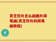 灵芝饮片怎么画图片简笔画(灵芝饮片的简笔画教程)